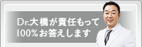 Dr.大橋が責任を持ってお答えします。 お気軽にご相談ください